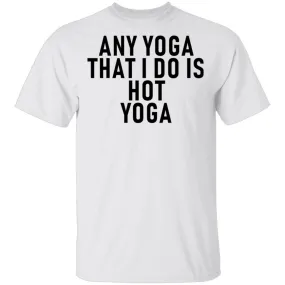 Any Yoga That I Do Is Hot Yoga T-Shirt