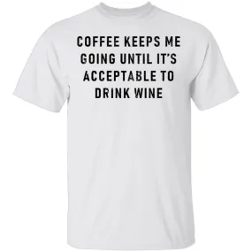 Coffee Keeps Me Going Until It's Acceptable To Drink Wine T-Shirt