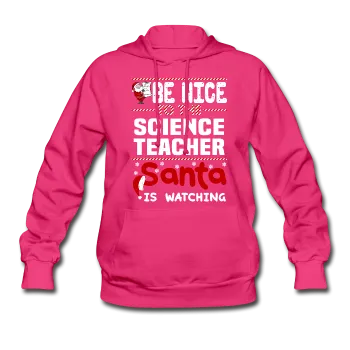 "Be Nice to the Science Teacher, Santa is Watching" - Women's Hoodie